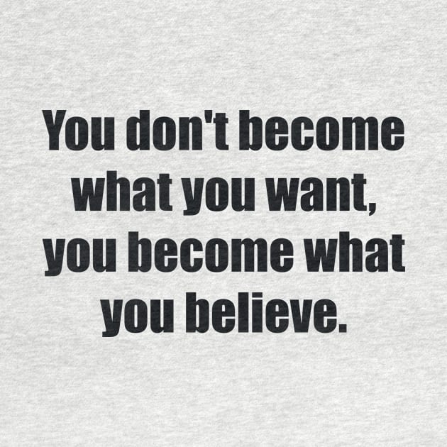 You don't become what you want, you become what you believe by BL4CK&WH1TE 